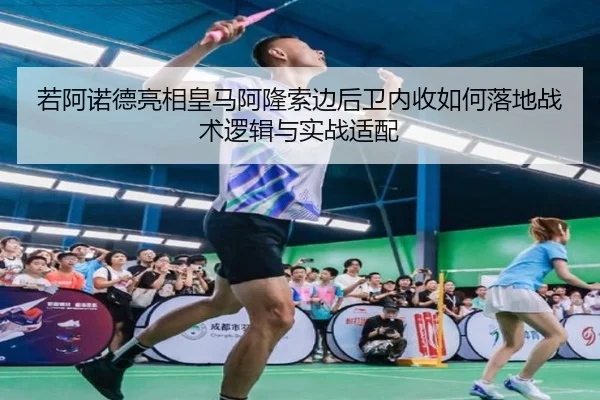 若阿诺德亮相皇马阿隆索边后卫内收如何落地战术逻辑与实战适配