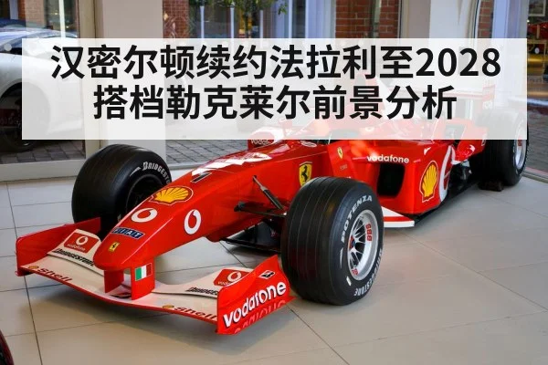 汉密尔顿续约法拉利至2028 搭档勒克莱尔前景分析