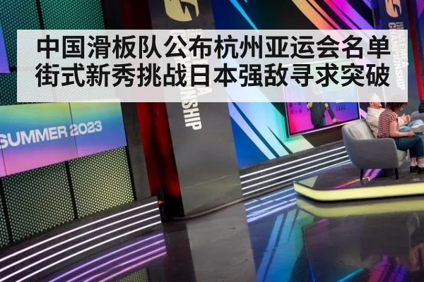 中国滑板队公布杭州亚运会名单 街式新秀挑战日本强敌寻求突破
