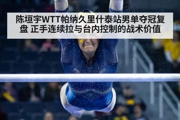 陈垣宇WTT帕纳久里什泰站男单夺冠复盘 正手连续拉与台内控制的战术价值