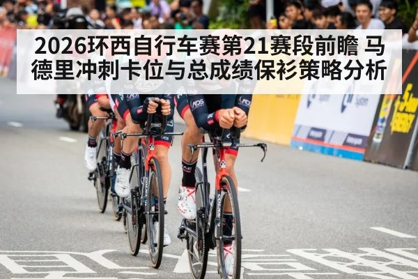 2026环西自行车赛第21赛段前瞻 马德里冲刺卡位与总成绩保衫策略分析