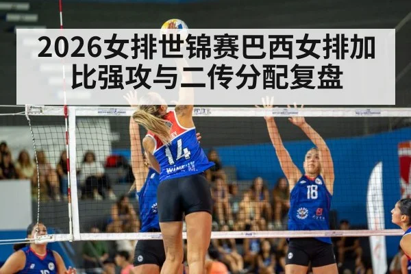2026女排世锦赛巴西女排加比强攻与二传分配复盘