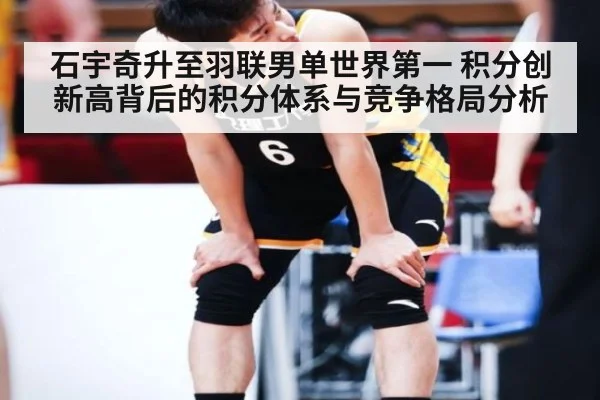 石宇奇升至羽联男单世界第一 积分创新高背后的积分体系与竞争格局分析