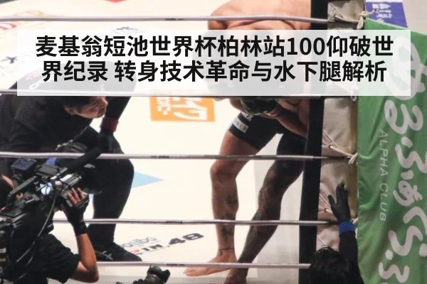 麦基翁短池世界杯柏林站100仰破世界纪录 转身技术革命与水下腿解析