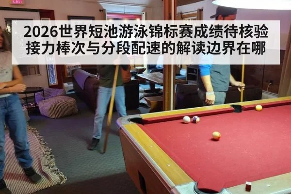 2026世界短池游泳锦标赛成绩待核验 接力棒次与分段配速的解读边界在哪