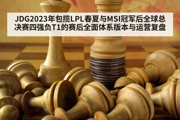 JDG2023年包揽LPL春夏与MSI冠军后全球总决赛四强负T1的赛后全面体系版本与运营复盘